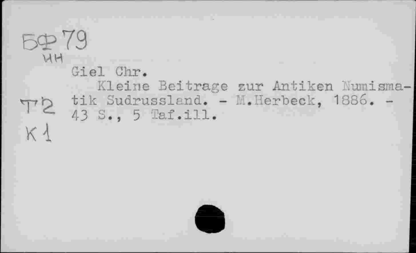 ﻿мн
Giel Chr.
Kleine Beitrage zur Antiken i.'umisma tik Sudrussland. - M.Herbeck, 1886. -43 S., 5 Taf.ill.